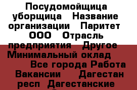 Посудомойщица-уборщица › Название организации ­ Паритет, ООО › Отрасль предприятия ­ Другое › Минимальный оклад ­ 23 000 - Все города Работа » Вакансии   . Дагестан респ.,Дагестанские Огни г.